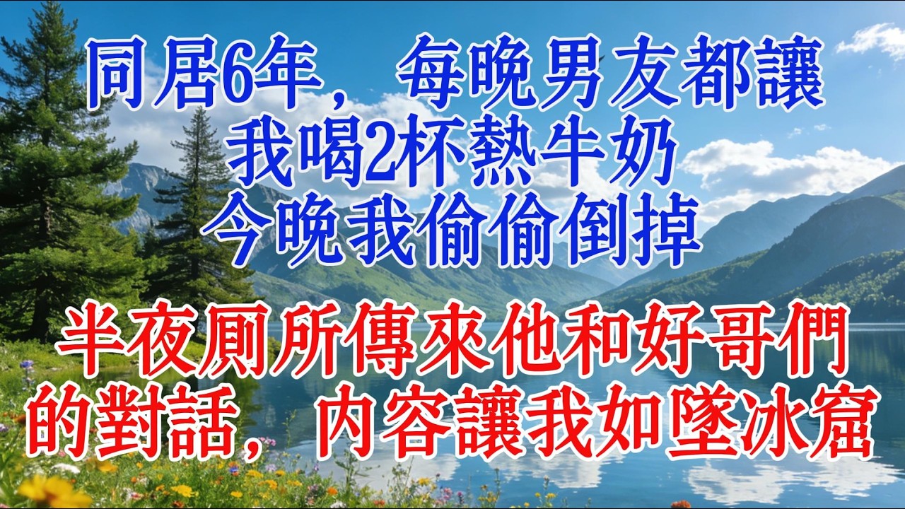 同居6年，每晚男友都讓我喝2杯熱牛奶，今晚我偷偷倒掉，半夜廁所傳來他和好哥們的對話，內容讓我如墜冰窟#婆媳 #故事 #感人壹幕