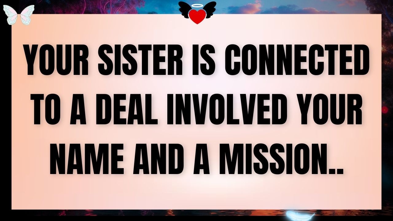 💸 Your sister is connected to a deal involving your name and a mission.