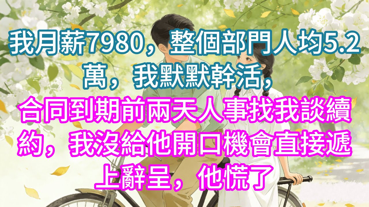 【完結】我月薪7980，整個部門人均5.2萬，我默默幹活，合同到期前兩天人事找我談續約，我沒給他開口機會直接遞上辭呈，他慌了