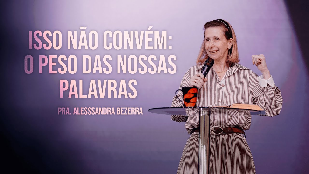 ISSO N&Atilde;O CONVEM: O PESO DAS NOSSAS PALAVRAS // Pra. Alesssandra Bezerra
