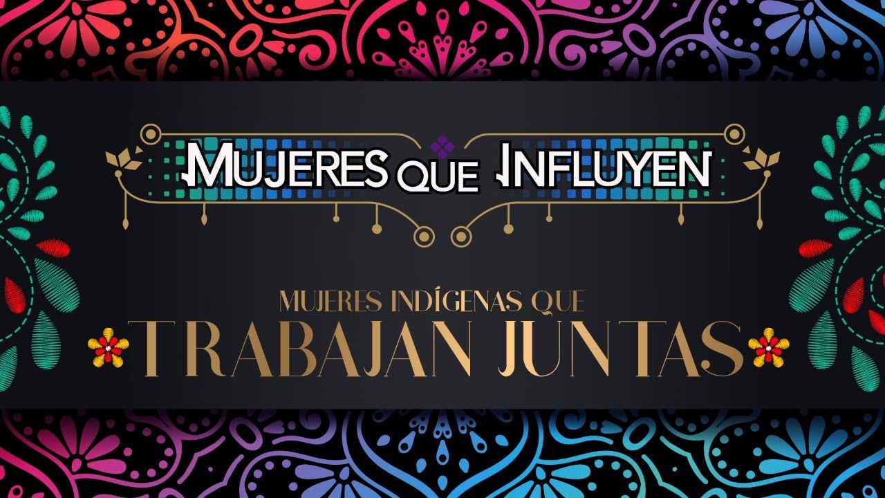 Mujeres que influyen | Mujeres indígenas que trabajan juntas