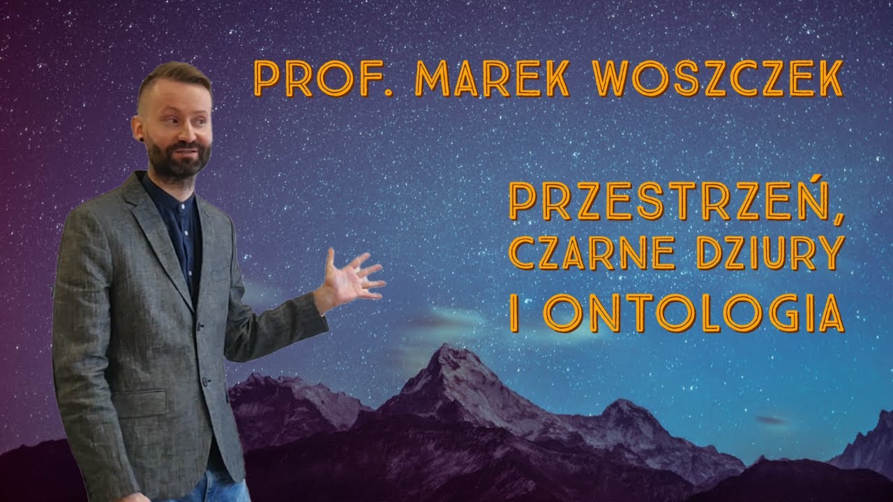 Przestrzeń, czarne dziury i ontologia - prof. Marek Woszczek