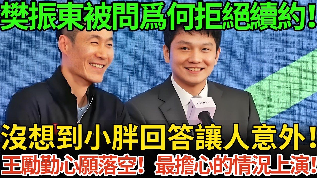 樊振東被問爲何拒絕續約！沒想到小胖回答讓人意外！王勵勤心願落空！最擔心的情況上演！