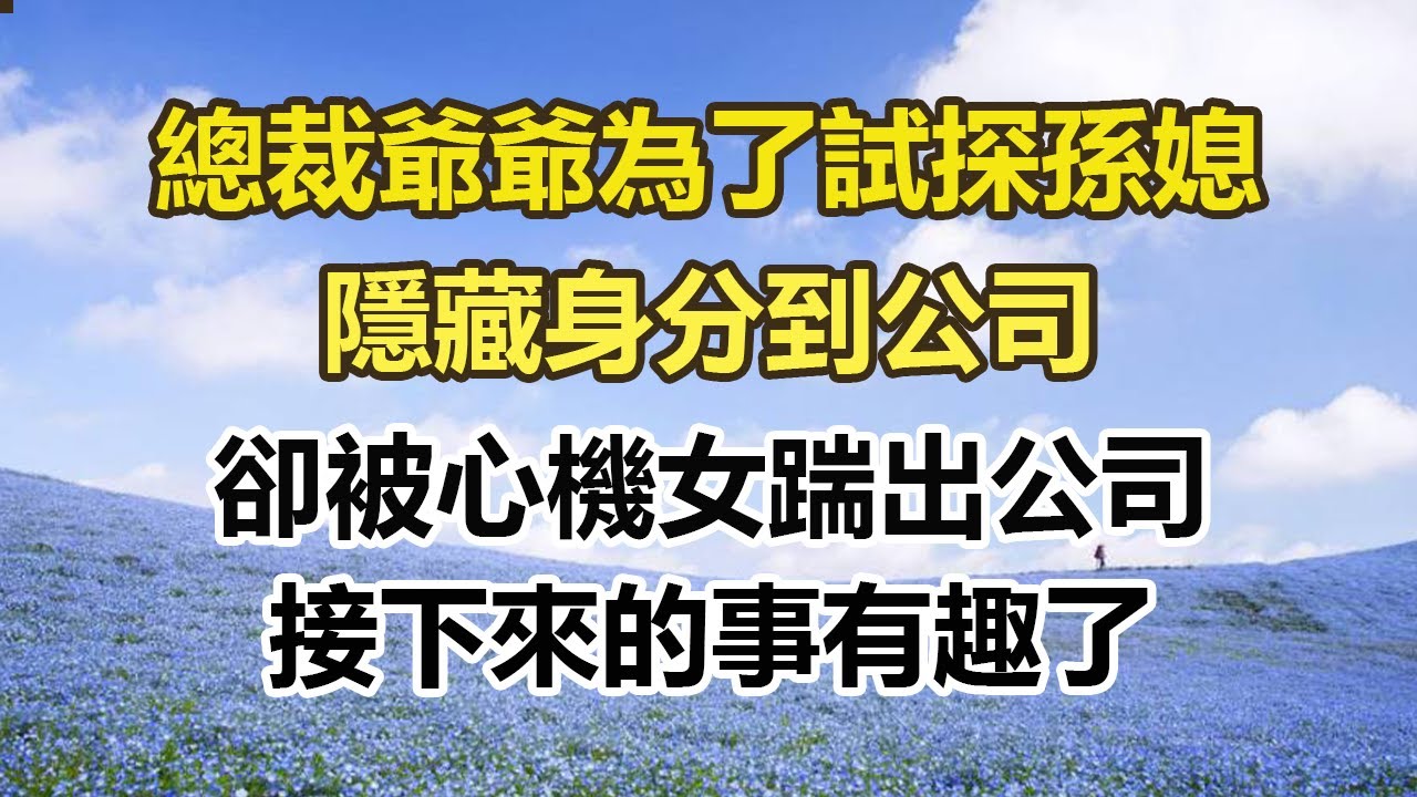 總裁爺爺為了試探孫媳，隱藏身分到公司，卻被心機女踹出公司，接下來的事有趣了。#幸福敲門 #為人處世 #生活經驗 #情感故事