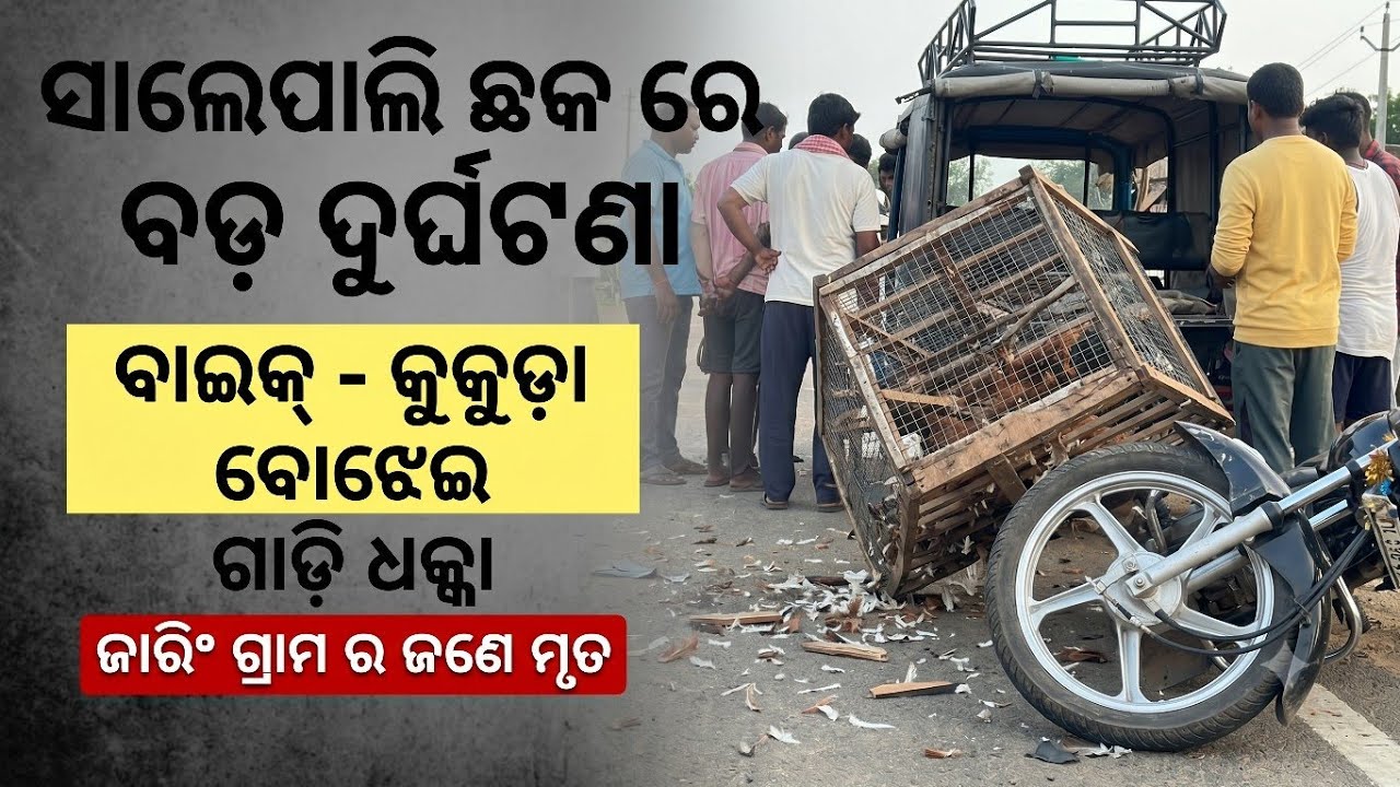 ସାଳେପାଲି ଛକ ରେ କୁକୁଡ଼ା ଗାଡ଼ି ଓ ବାଇକ୍ ଧକ୍କା l ଜାରିଂ ଗାଁ ର ଜଣେ ମୃତ l ଗାଡ଼ି ଫେରାର