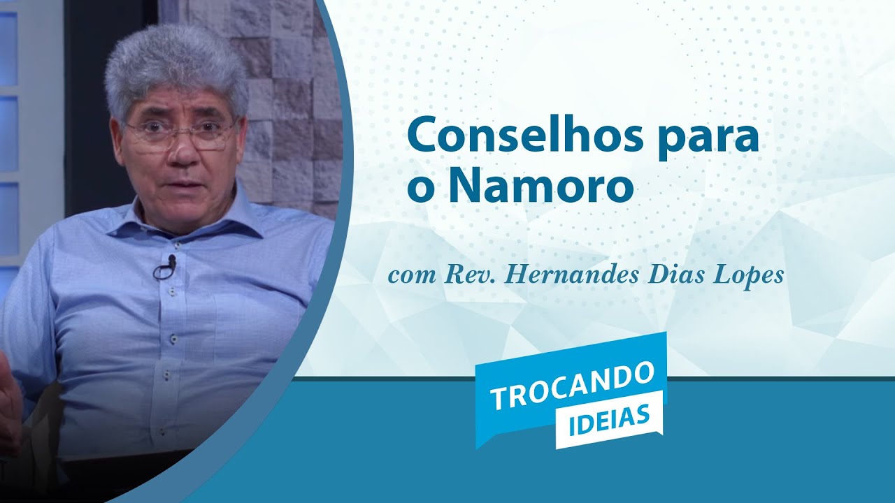 Trocando Ideias | Conselhos para o Namoro | Rev. Hernandes Dias Lopes