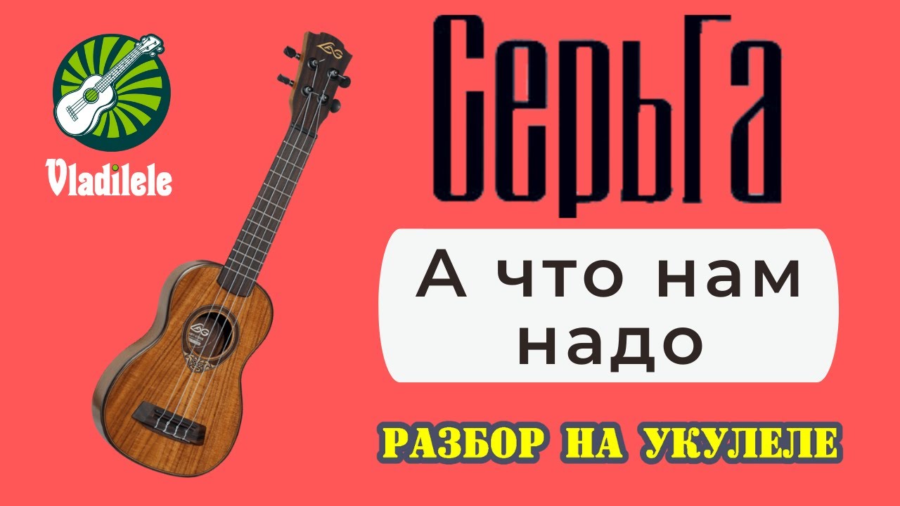 СЕРЬГА - А ЧТО НАМ НАДО разбор на укулеле