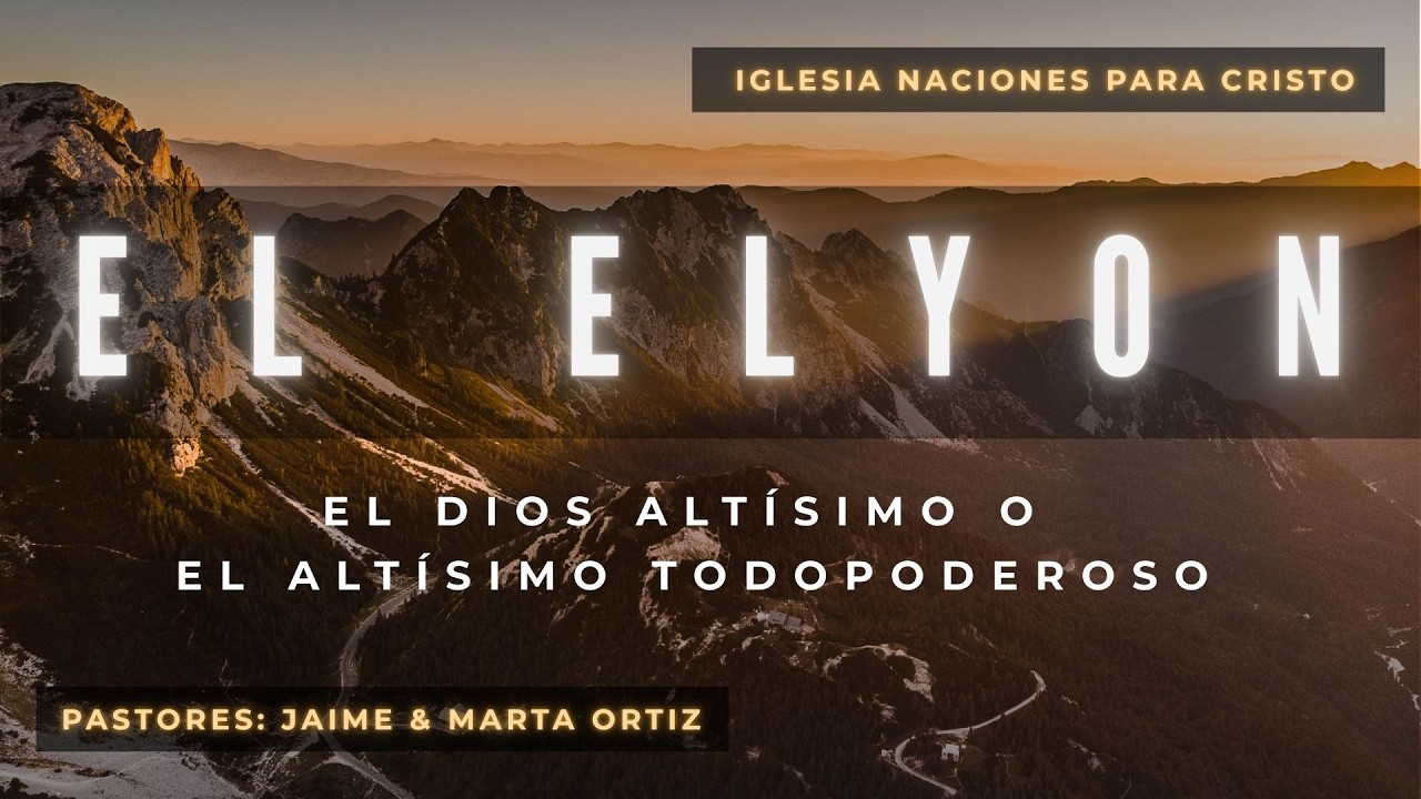 SERIE: LOS NOMBRES DE DIOS | TEMA: EL ELYON XVI : EL DIOS ALTÍSIMO O EL ALTÍSIMO TODOPODEROSO