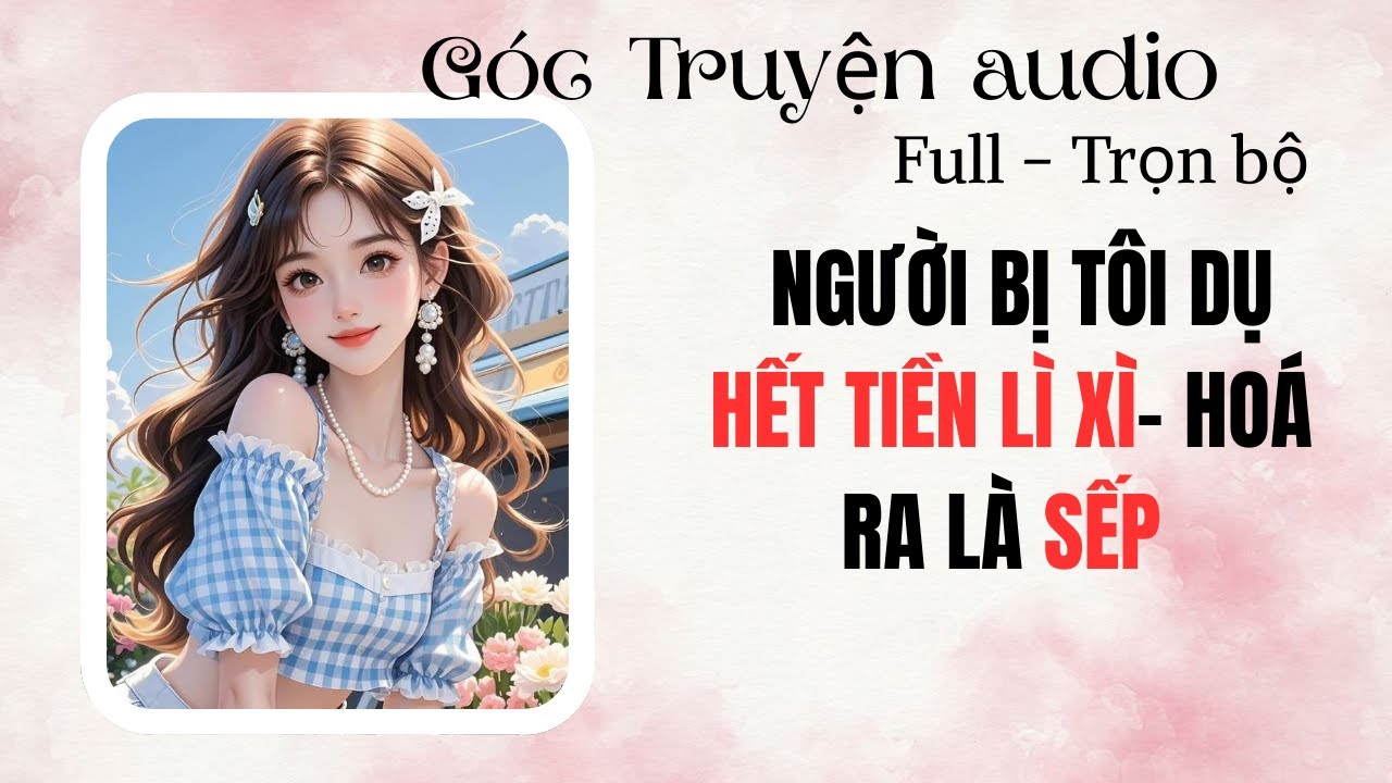 FULL Truyện  Audio – NGƯỜI BỊ TÔI DỤ HẾT TIỀN LÌ XÌ- HOÁ RA LÀ SẾP| Góc Truyện Audio #audio