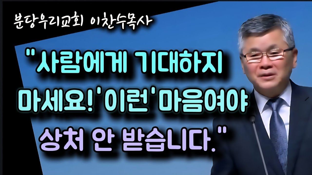 사람에게 기대하지 마세요/이런 마음이여야 상처 안 받습니다/ 한 사람의 소중함/분당우리교회/이찬수목사
