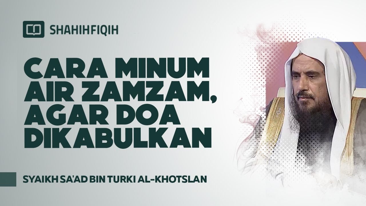 Cara Minum Air Zamzam, Agar Doa Dikabulkan - Syaikh Sa'ad bin Turki Al-Khotslan