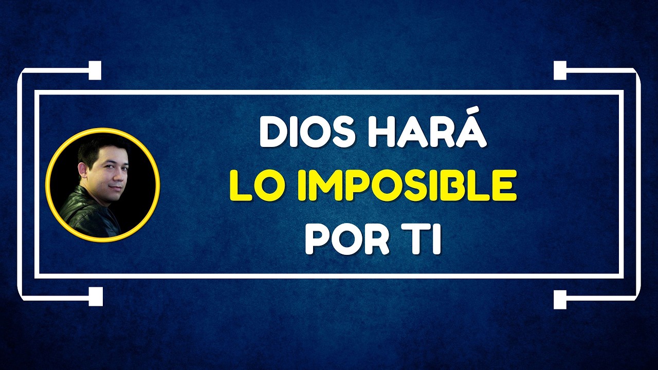 Dios hará lo imposible por ti