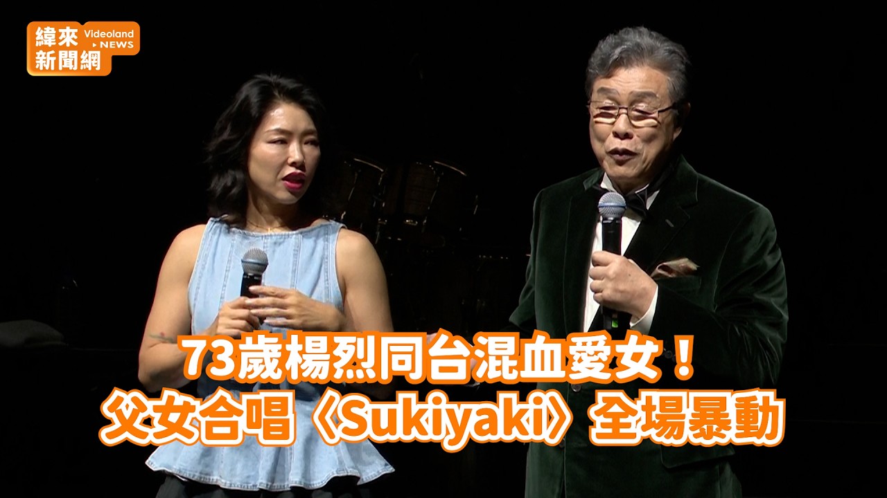 73歲楊烈同台混血愛女！ 父女合唱〈Sukiyaki〉全場暴動@videolandnews