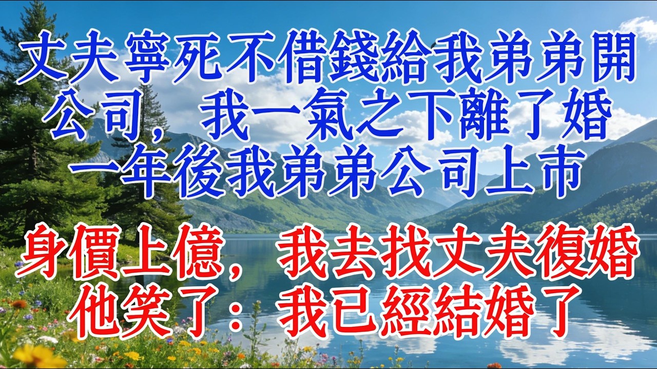 丈夫寧死不借錢給我弟弟開公司，我一氣之下離了婚。一年後我弟弟公司上市，身價上億，我去找丈夫復婚，他笑了：我已經結婚了#感情 #为人处世 #情感