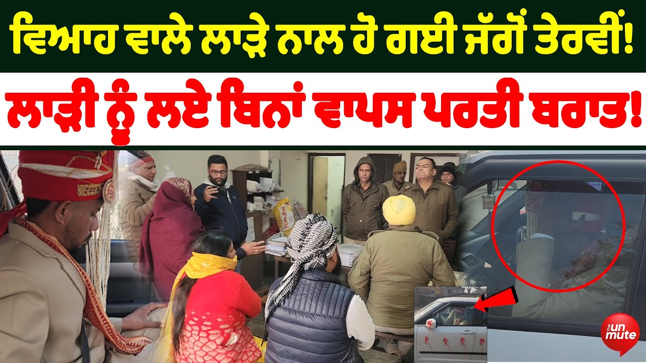 ਵਿਆਹ ਵਾਲੇ ਲਾੜੇ ਨਾਲ ਹੋ ਗਈ ਜੱਗੋਂ ਤੇਰਵੀਂ! ਲਾੜੀ ਨੂੰ ਲਏ ਬਿਨਾਂ ਵਾਪਸ ਪਰਤੀ ਬਰਾਤ!
