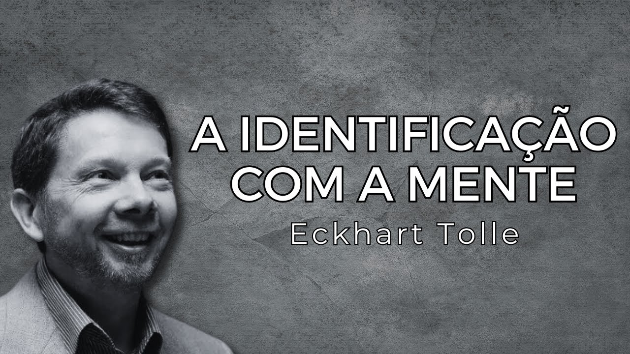 Eckhart Tolle - A Identifica&ccedil;&atilde;o com a Mente: Descubra a Liberdade Al&eacute;m do Pensamento