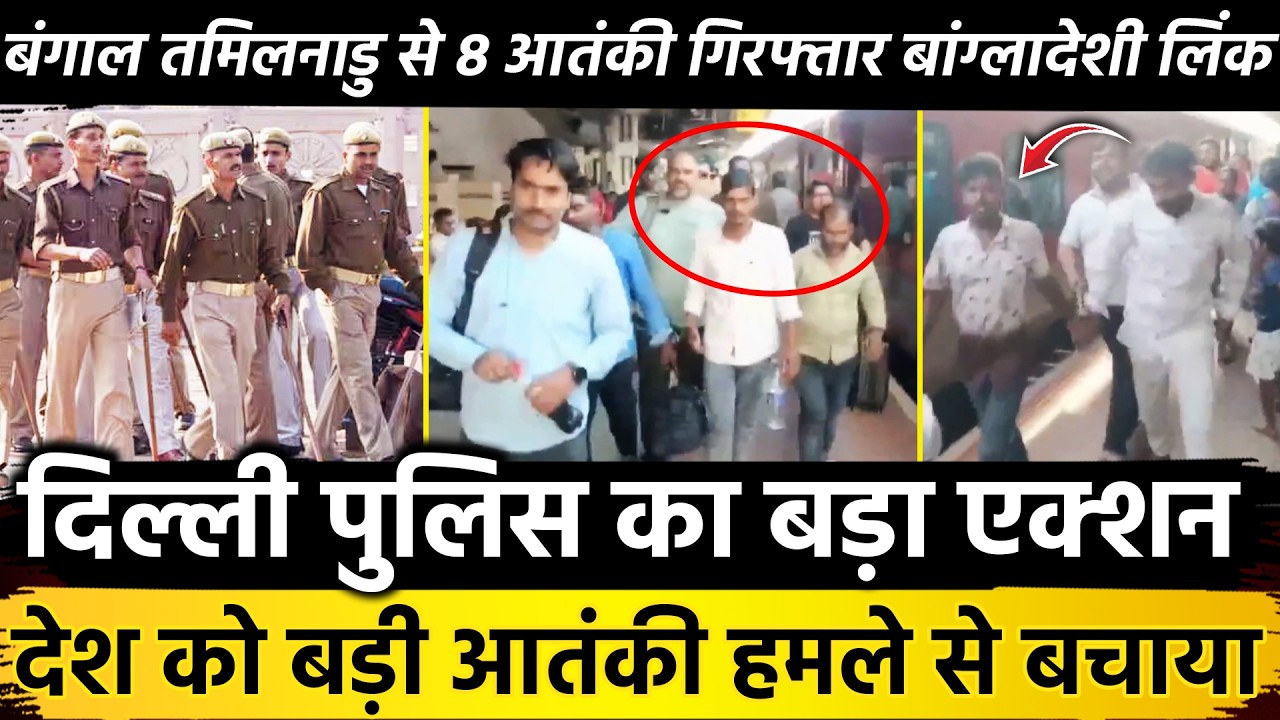 Delhi पुलिस का बड़ा एक्शन देश को बड़ी आतंकी हमले से बचाया बंगाल तमिलनाडु से 8 आतंकी गिरफ्तार