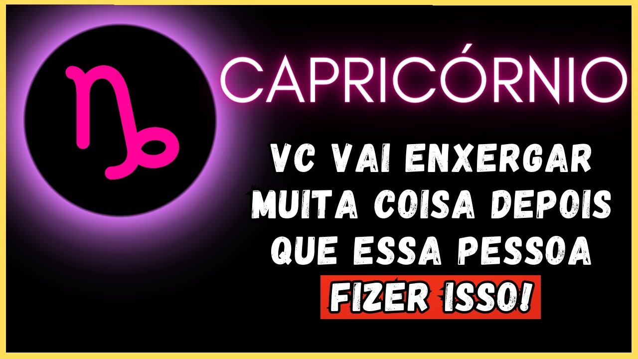 CAPRICÓRNIO♑ VC VAI ENXERGAR MUITA COISA DEPOIS QUE ESSA PESSOA FIZER ISSO!