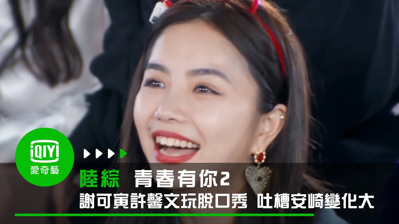 《青春有你2》謝可寅許馨文玩脫口秀 吐槽安崎變化大｜愛奇藝台灣站