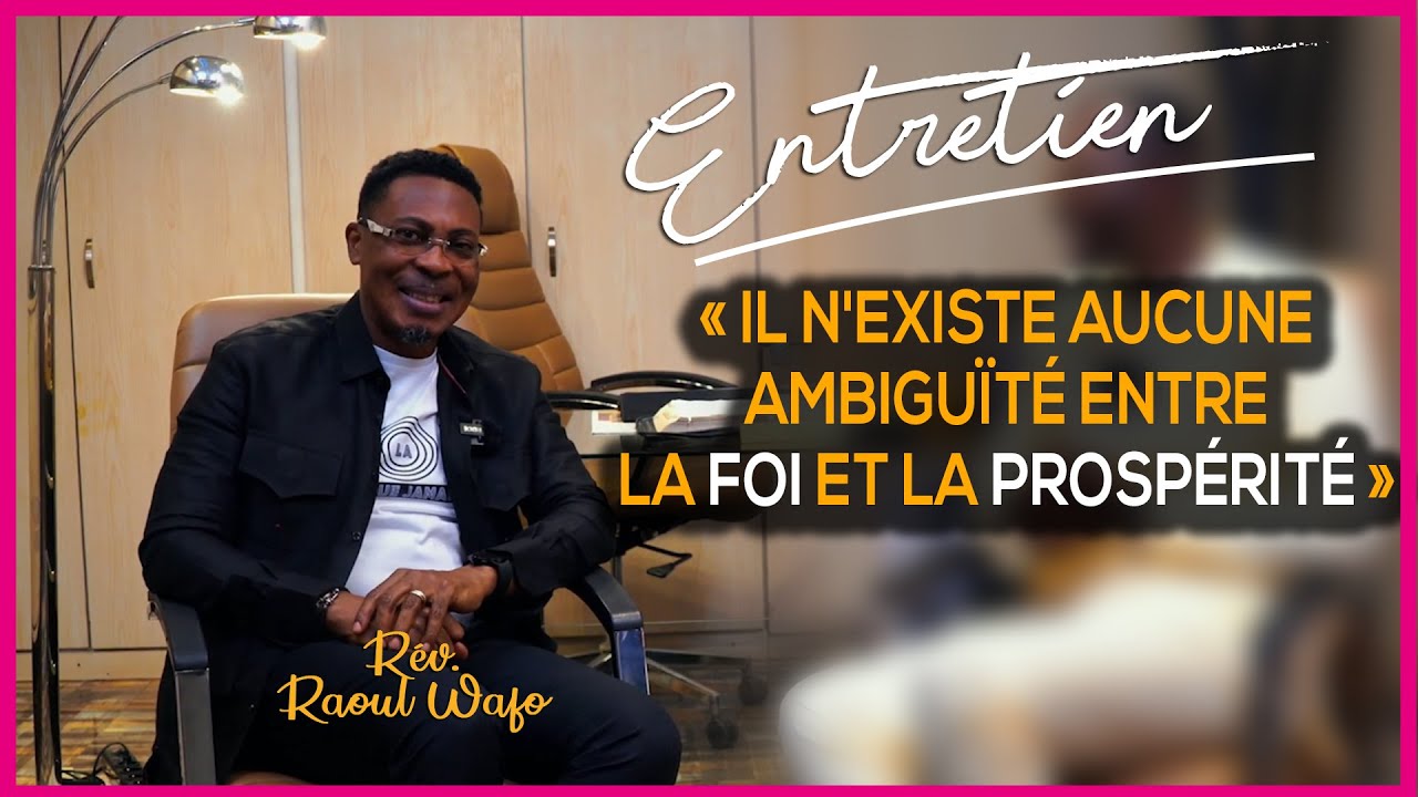 ENTRETIEN : « IL N'EXISTE AUCUNE AMBIGUÏTE ENTRE LA FOI ET LA PROSPERITE » Rév. Raoul WAFO