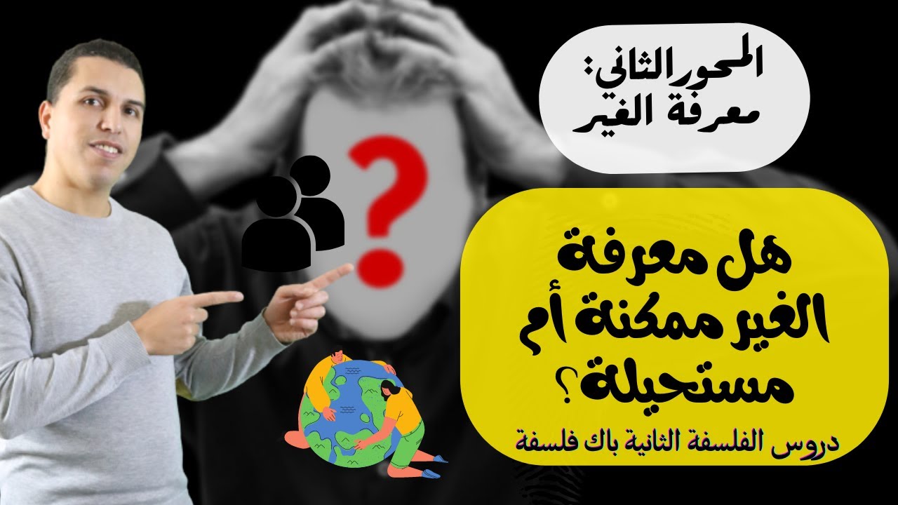 معرفة الغير: هل معرفة الغير ممكنة أم مستحيلة؟ مجزوءة الوضع البشري :  الفلسفة:  الثانية باك.