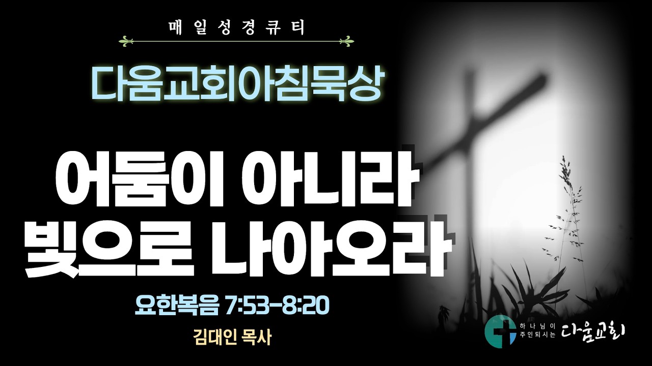 2026년 2월 25일 다움교회 아침묵상 / 매일성경 QT / 어둠이 아니라 빛으로 나아오라 / 요한복음 7:53-8:20 / 김대인 목사