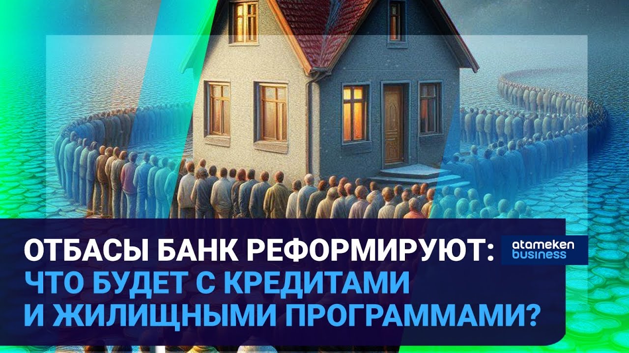 ОТБАСЫ БАНК РЕФОРМИРУЮТ: ЧТО БУДЕТ С КРЕДИТАМИ И ЖИЛИЩНЫМИ ПРОГРАММАМИ? | Время говорить