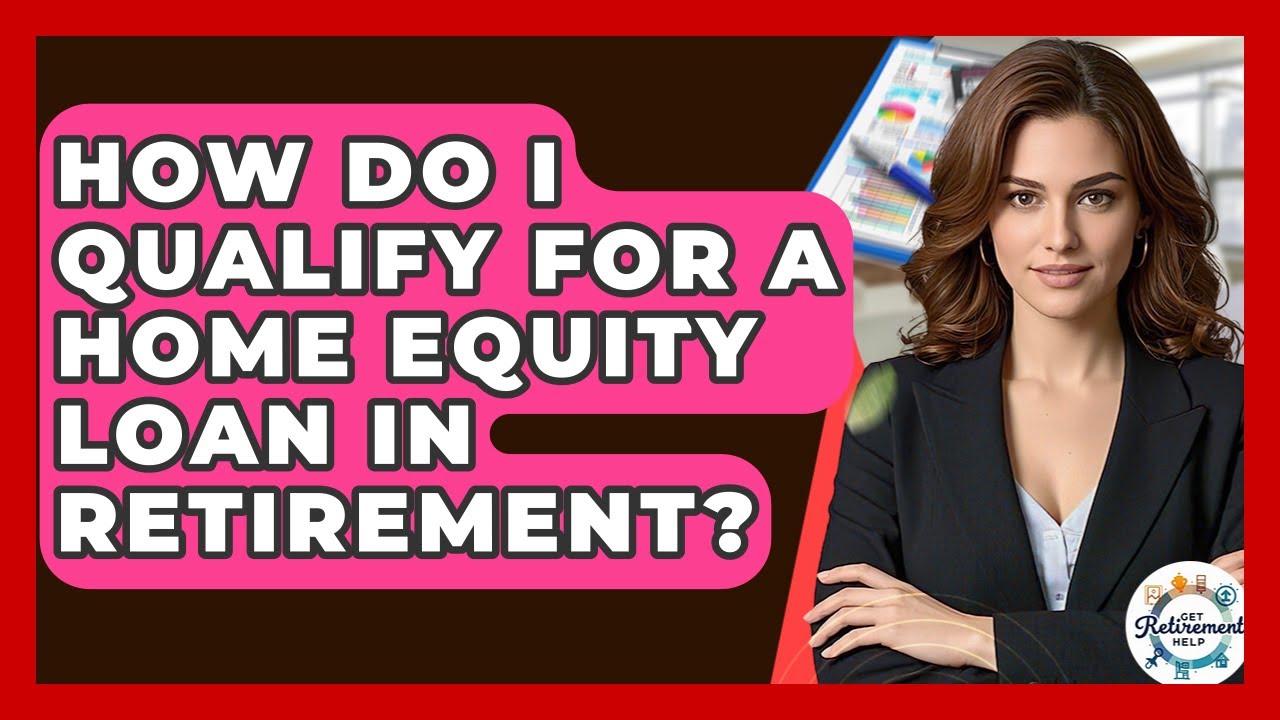 How Do I Qualify For A Home Equity Loan In Retirement? - Get Retirement Help