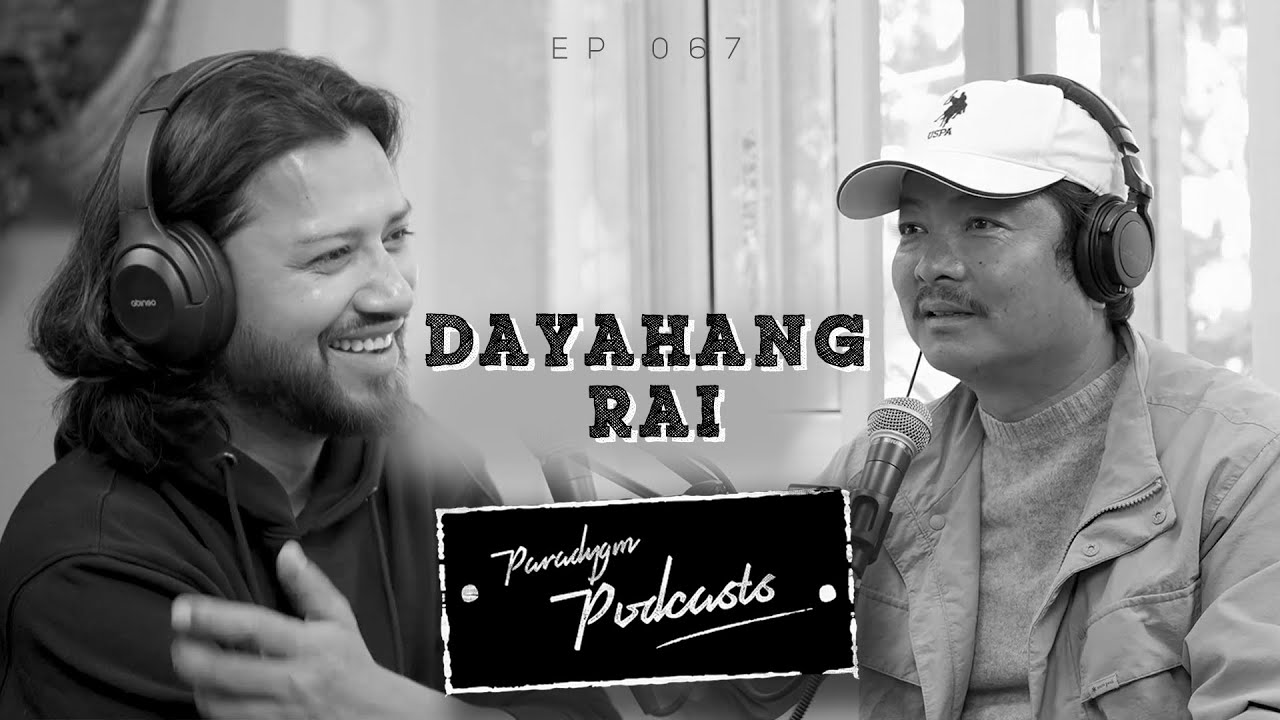 DAYA HANG RAI || PARADYGM PODCAST || 067 ||