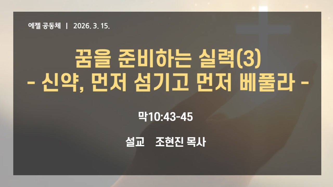 에젤공동체 2026-03-15 (주일) 꿈을 준비하는 실력(3) - ﻿신약, 먼저 섬기고 먼저 베풀라 | ﻿막10:43-45
