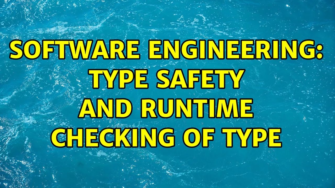 Software Engineering: Type safety and runtime checking of type