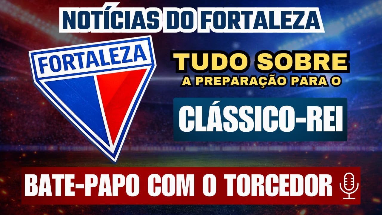 🔥 CLÁSSICO-REI VEM AÍ! TUDO SOBRE A PREPARAÇÃO DO FORTALEZA PARA FINAL | BATE PAPO COM TORCEDOR