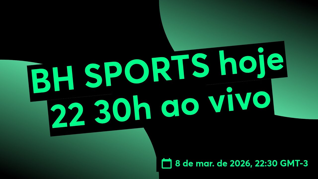 BH SPORTS hoje 22 30h ao vivo