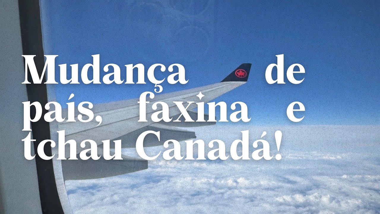 Tchau Canadá, mudança  de país, e faxina. 
