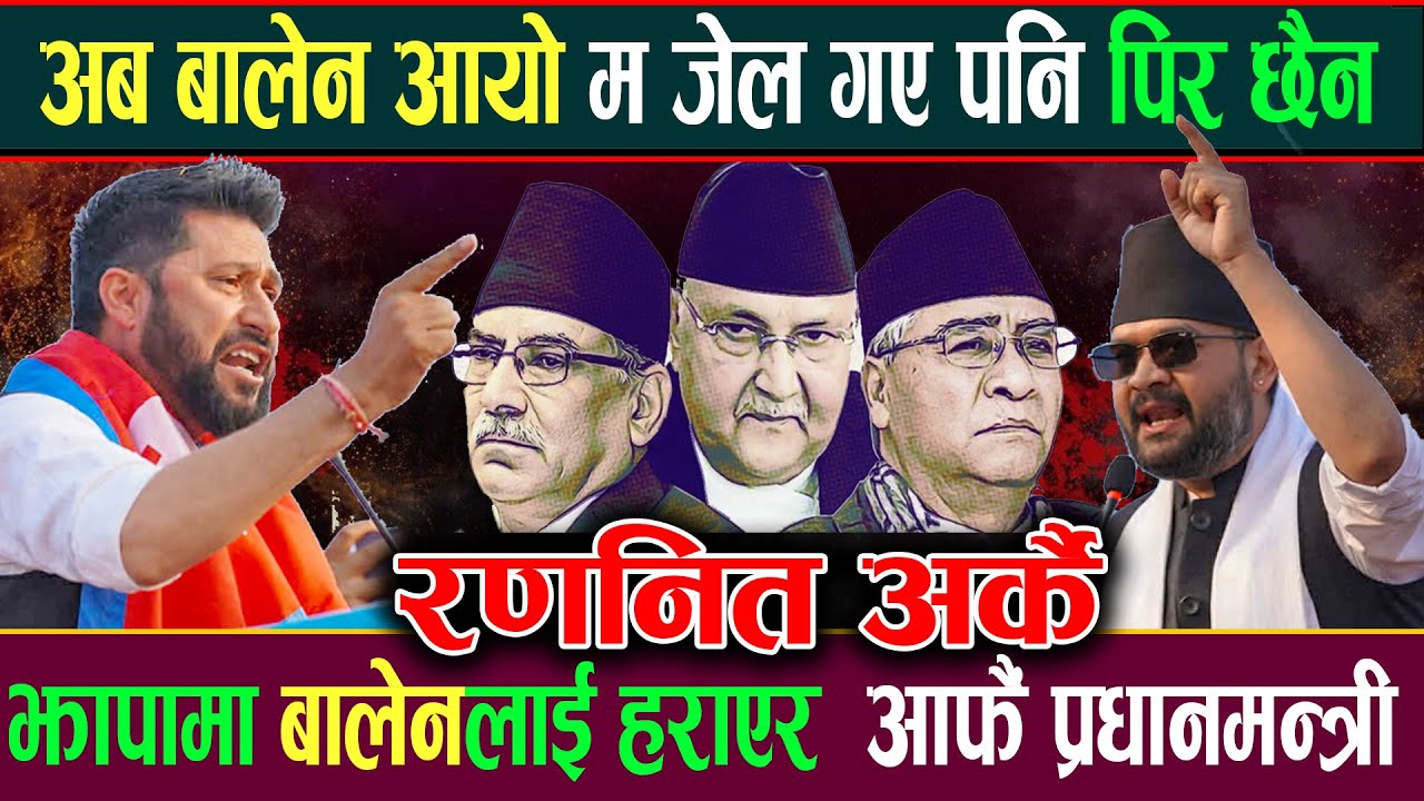 अब बालेन आयो म जे‘ल गए पनि गिर छैन भन्दै बालेनलाई झापामा प‘छा‘रेर आफू प्रधानमन्त्री बन्ने रबिको दाउ