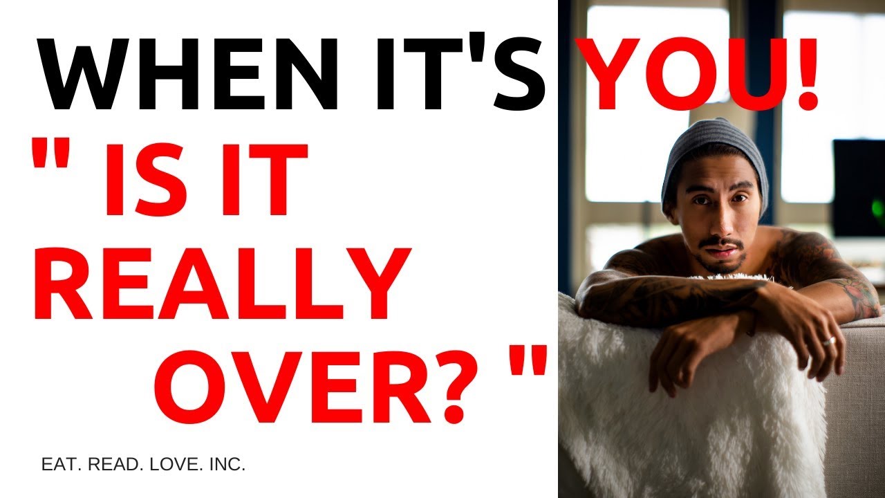 WHEN ITS YOU! IS IT REALLY OVER?