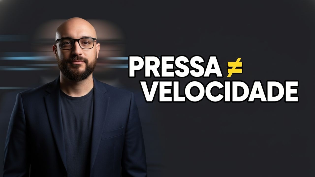 Você quer PRESSA, mas precisa de PROCESSO!