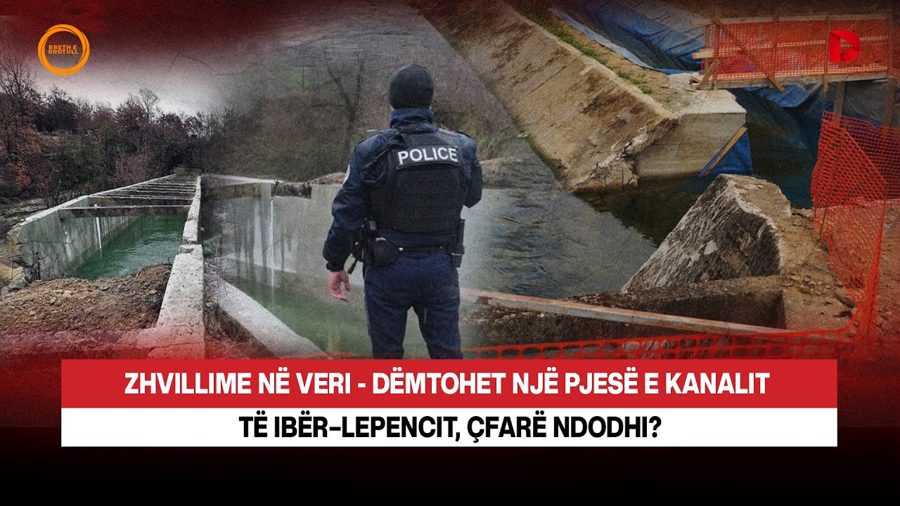 🔴 ZHVILLIME N&Euml; VERI - D&euml;mtohet nj&euml; pjes&euml; e kanalit t&euml; Ib&euml;r&ndash;Lepencit, reagon policia, &ccedil;far&euml; ndodhi?