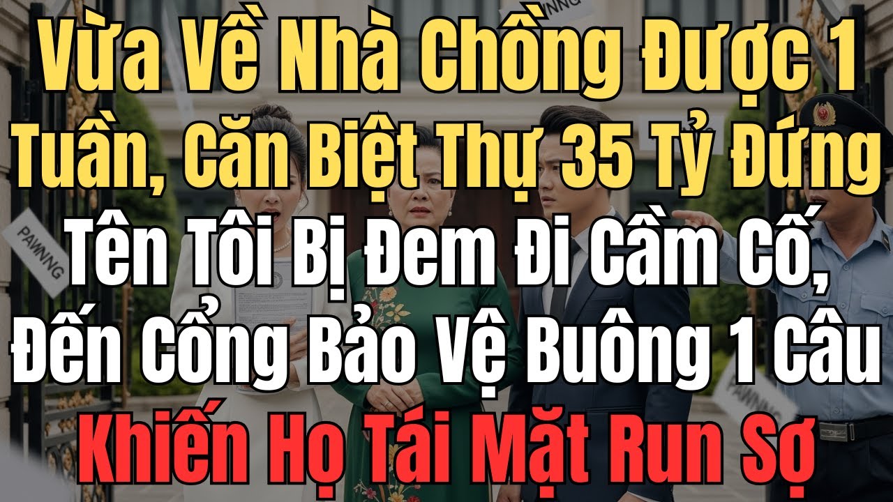 Vừa về nhà chồng được 1 tuần, căn biệt thự 35 tỷ đứng tên tôi bị đem đi cầm cố, đến cổng bảo vệ...