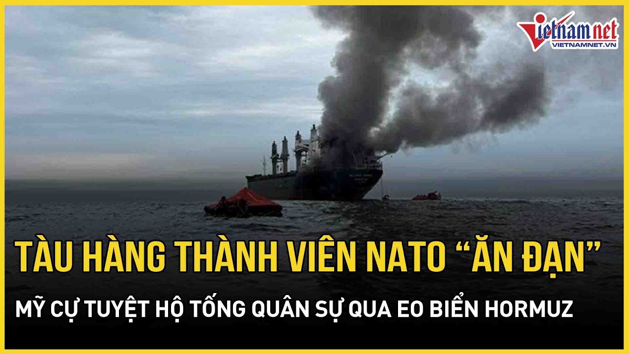 Hormuz “nóng từng giờ”: Tàu hàng thành viên NATO “ăn đạn”, Mỹ cự tuyệt hộ tống quân sự