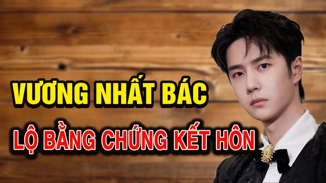 Vương Nhất Bác Lộ Bằng Chứng Kết Hôn, Có Con Ở Nước Ngoài