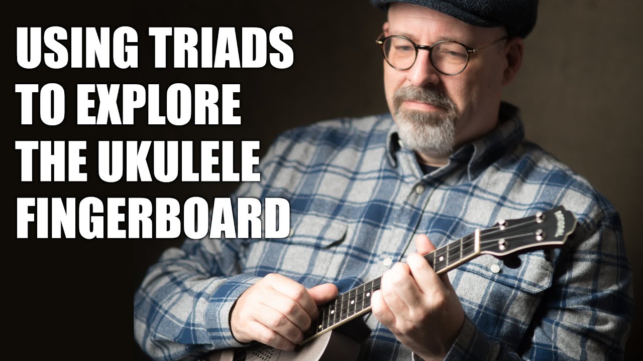 Using Triads To Explore The Ukulele Fingerboard
