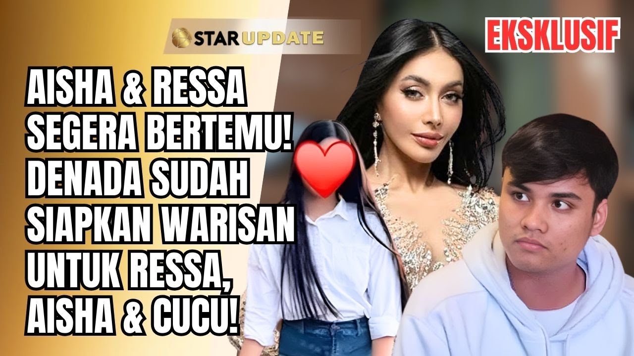 DENADA SUDAH SIAPKAN WARISAN RESSA,AISHA & CUCU! SIAP KENALKAN AISHA KE RESSA! | STAR UPDATE