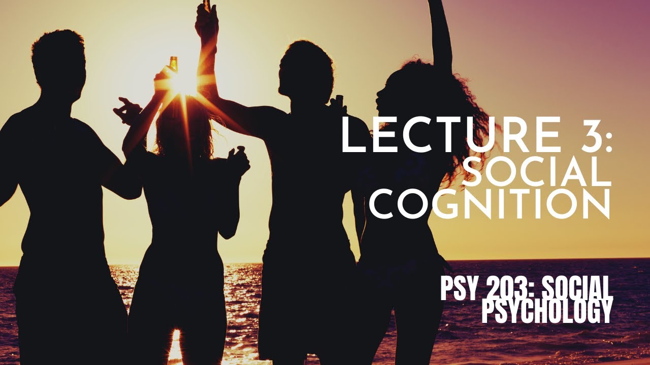 Lecture 3: Social Cognition || PSY 203: Social Psychology