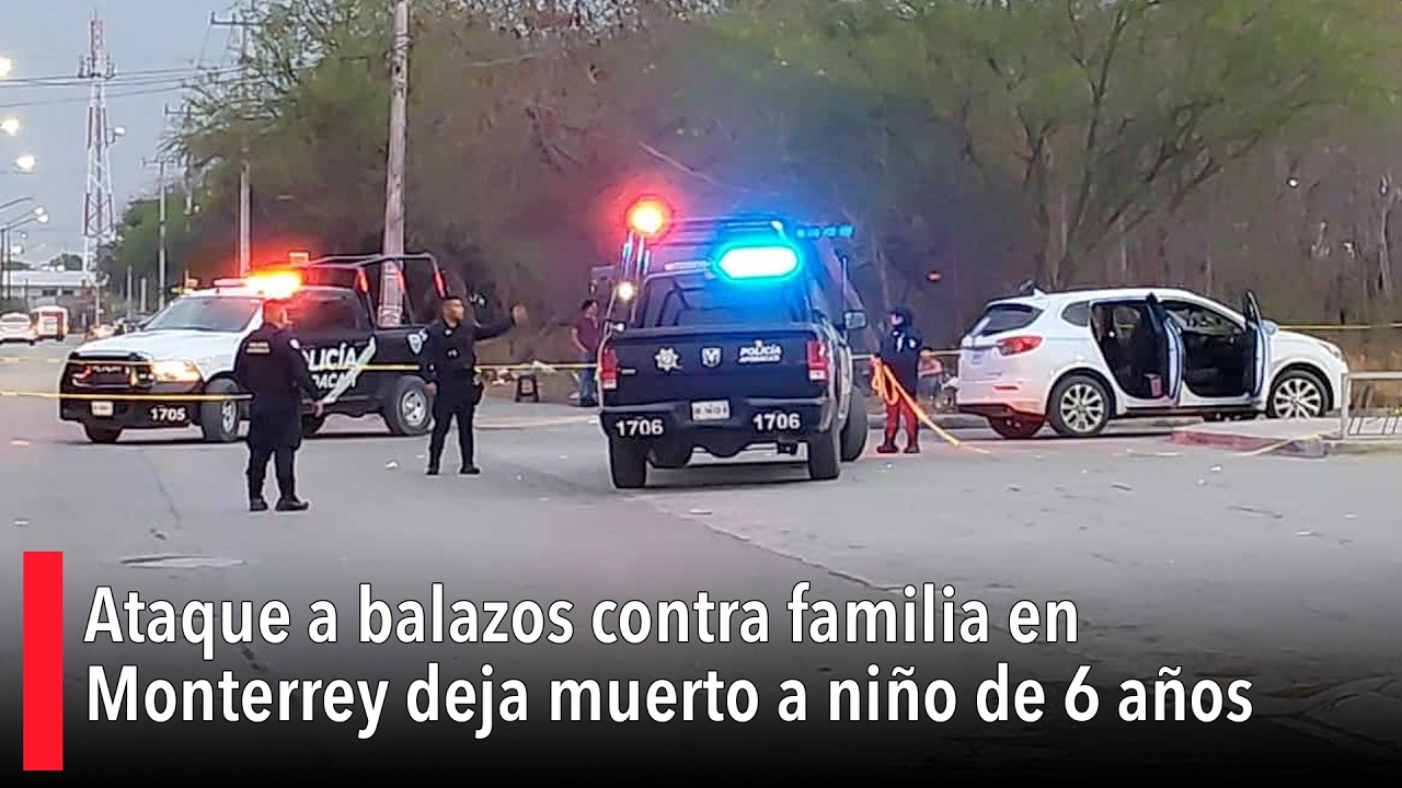 Ataque a balazos contra familia en Monterrey deja muerto a niño de 6 años; padre sería el objetivo