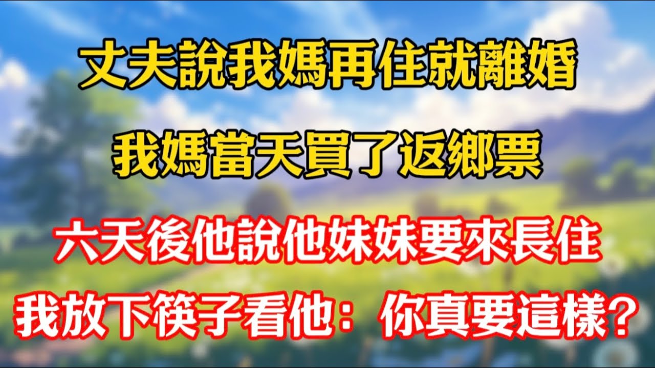 丈夫說我媽再住就離婚，我媽當天買了返鄉票，六天後他說他妹妹要來長住，我放下筷子看著他：你真要這樣？