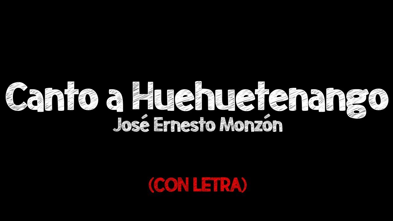 LETRA ● Canto a Huehuetenango - José Ernesto Monzón