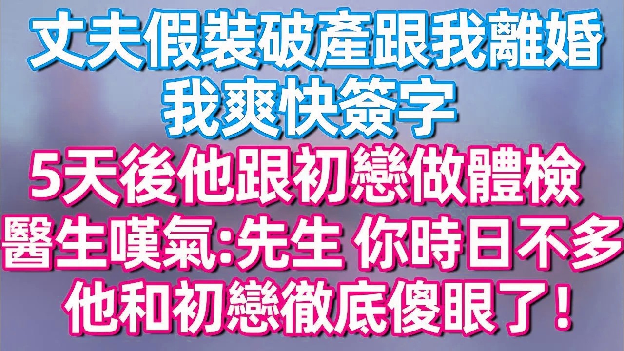 【完結】丈夫假裝破產跟我離婚 我爽快簽字，5天后他跟初戀做體檢，醫生嘆氣：先生 你時日不多 他和初戀徹底傻眼了！#夜讀人生  #碧荷講故事 #深夜淺讀 #情感 #完结文 #情感故事