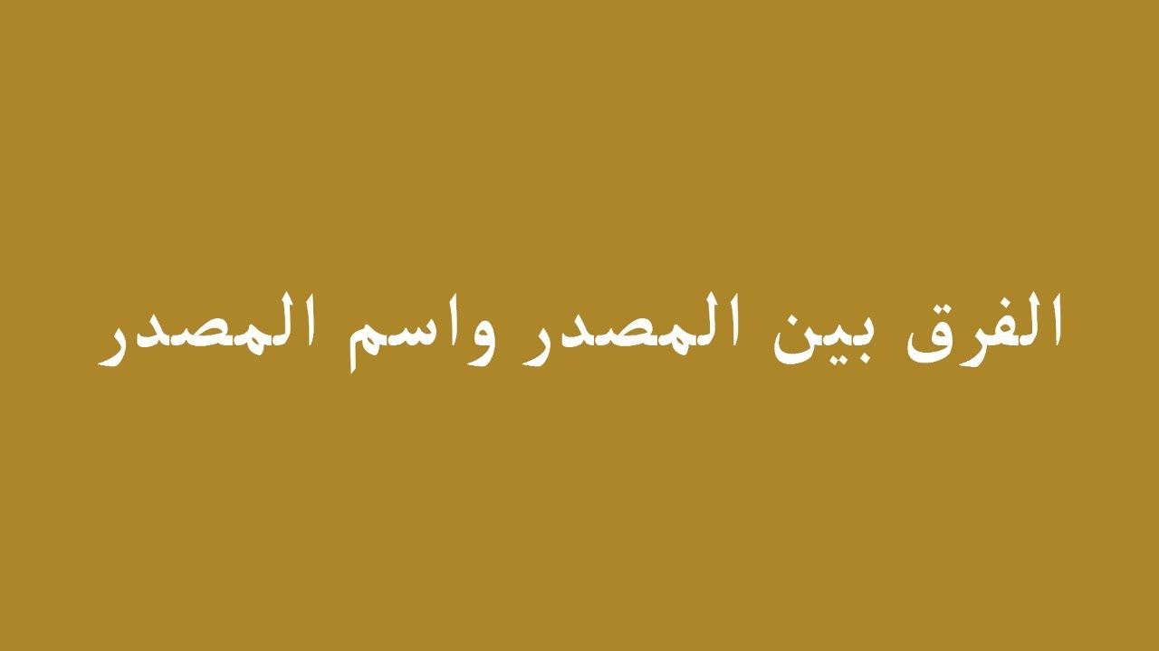 الفرق بين المصدر واسم المصدر.