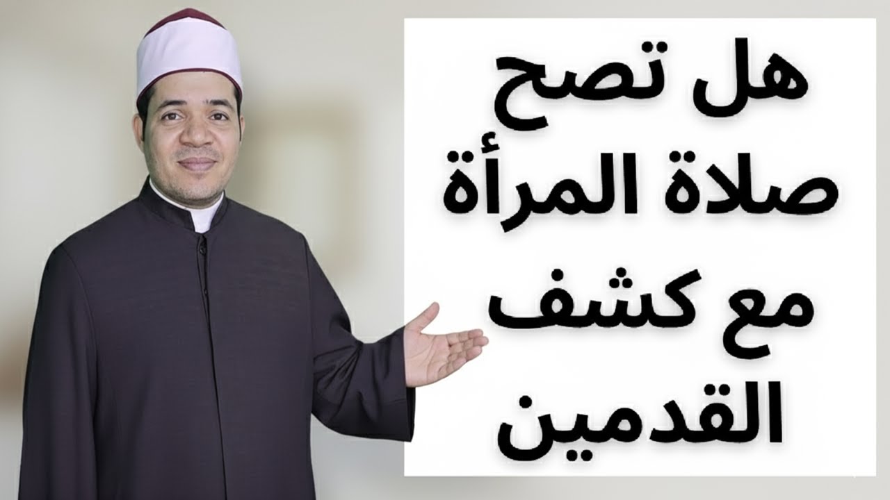 كشف القدمين واليدين في صلاة المرأة… هل تبطل الصلاة؟